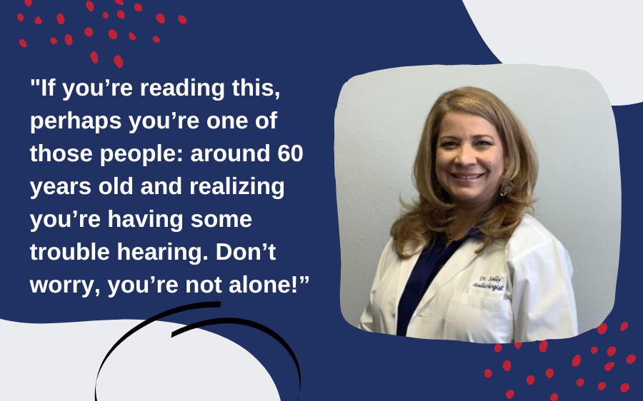 If you’re reading this, perhaps you’re one of those people: around 60 years old and realizing you’re having some trouble hearing. Don’t worry, you’re not alone